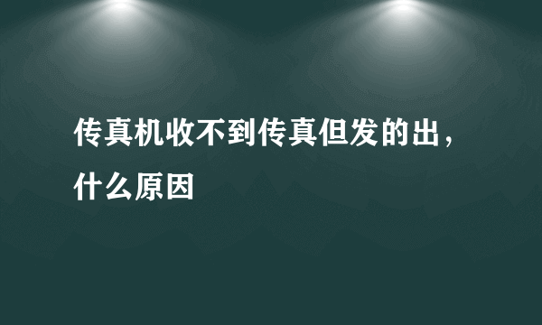 传真机收不到传真但发的出，什么原因