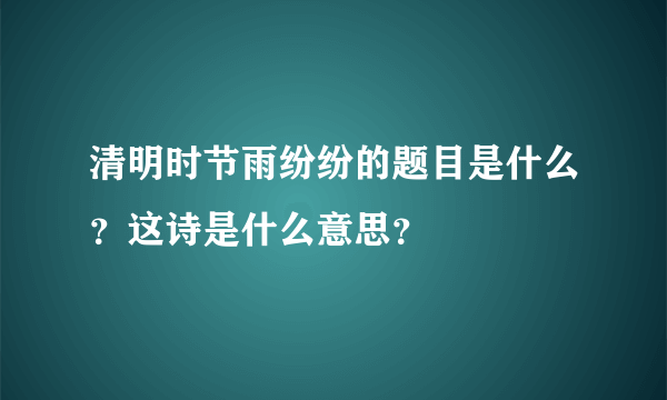 清明时节雨纷纷的题目是什么？这诗是什么意思？