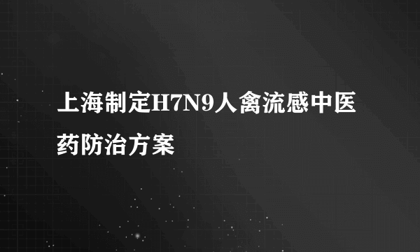 上海制定H7N9人禽流感中医药防治方案