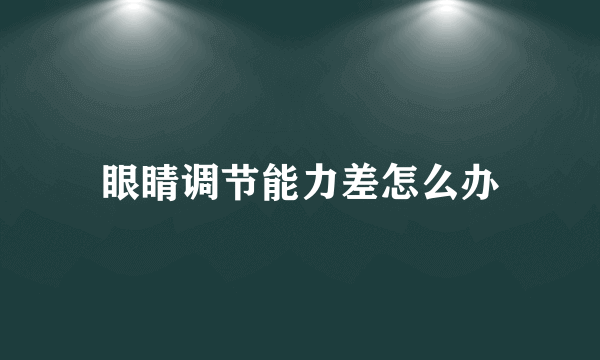 眼睛调节能力差怎么办