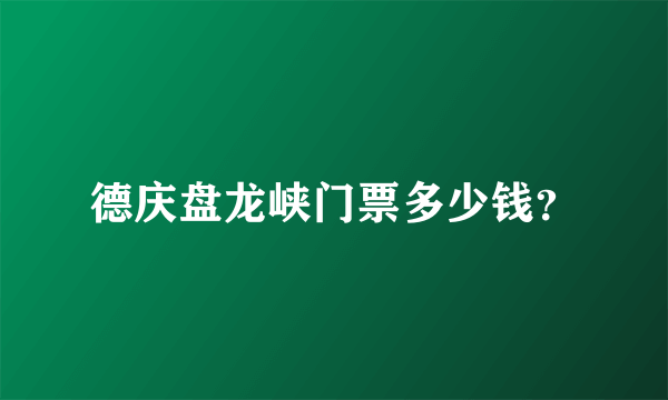 德庆盘龙峡门票多少钱？