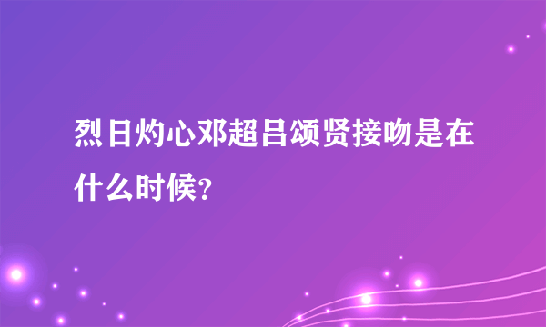 烈日灼心邓超吕颂贤接吻是在什么时候？