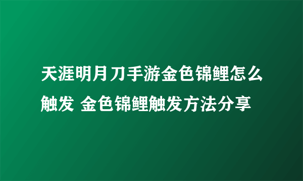 天涯明月刀手游金色锦鲤怎么触发 金色锦鲤触发方法分享