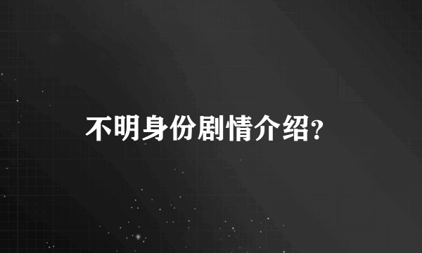 不明身份剧情介绍？