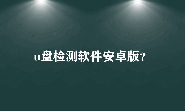 u盘检测软件安卓版？