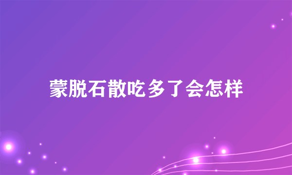 蒙脱石散吃多了会怎样