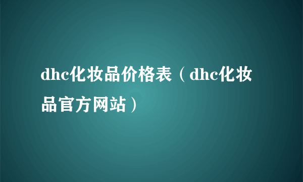 dhc化妆品价格表（dhc化妆品官方网站）