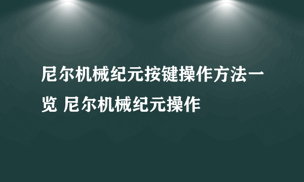 尼尔机械纪元按键操作方法一览 尼尔机械纪元操作