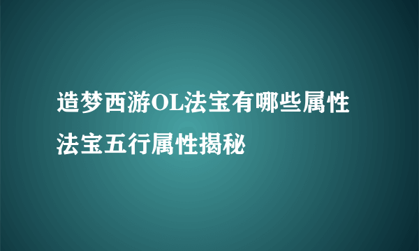 造梦西游OL法宝有哪些属性 法宝五行属性揭秘