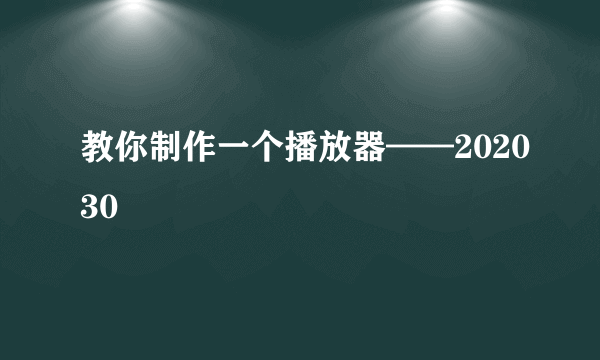 教你制作一个播放器——202030