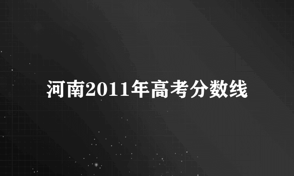 河南2011年高考分数线