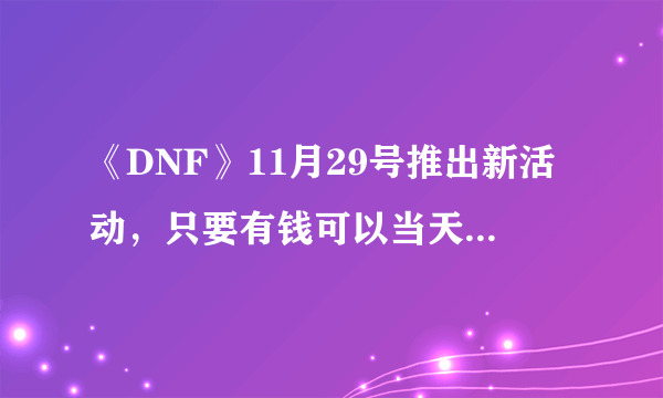 《DNF》11月29号推出新活动，只要有钱可以当天卢克毕业，对此你怎么看？