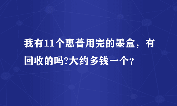 我有11个惠普用完的墨盒，有回收的吗?大约多钱一个？