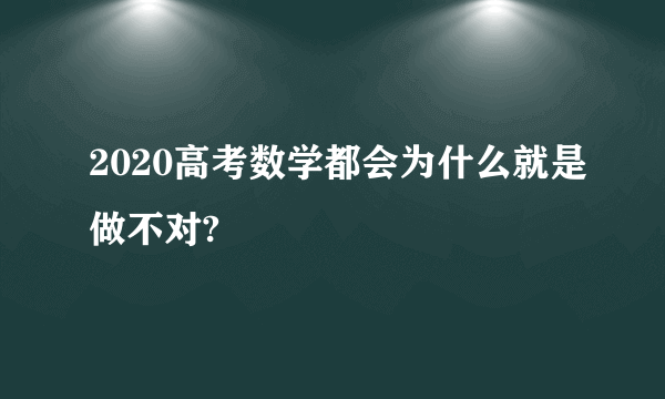 2020高考数学都会为什么就是做不对?