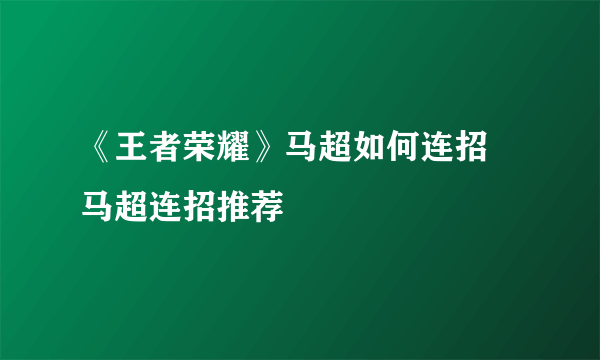 《王者荣耀》马超如何连招 马超连招推荐