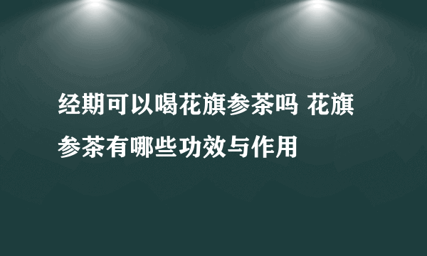 经期可以喝花旗参茶吗 花旗参茶有哪些功效与作用