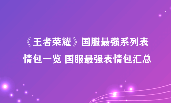 《王者荣耀》国服最强系列表情包一览 国服最强表情包汇总