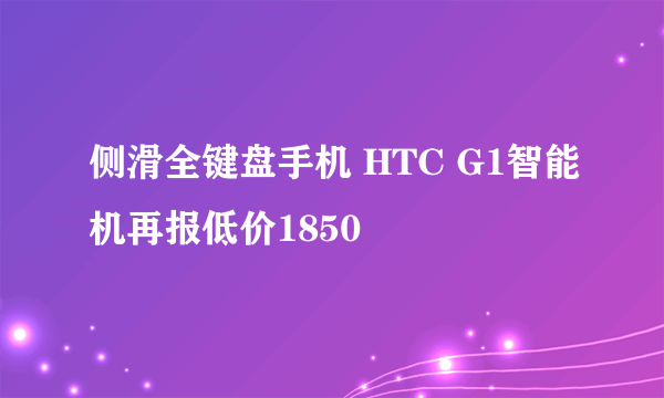 侧滑全键盘手机 HTC G1智能机再报低价1850