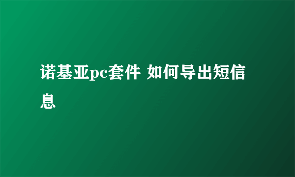 诺基亚pc套件 如何导出短信息