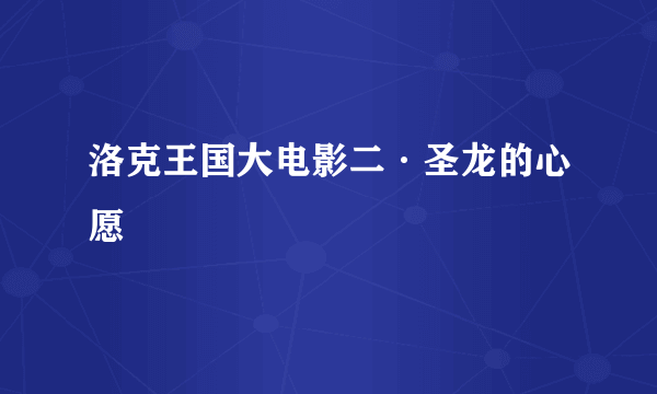 洛克王国大电影二·圣龙的心愿