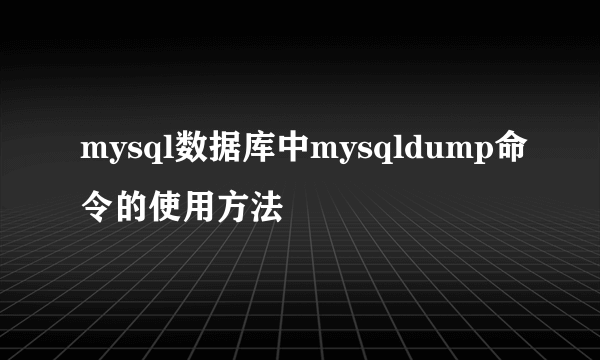 mysql数据库中mysqldump命令的使用方法