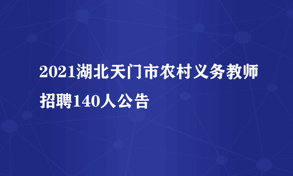 2021湖北天门市农村义务教师招聘140人公告