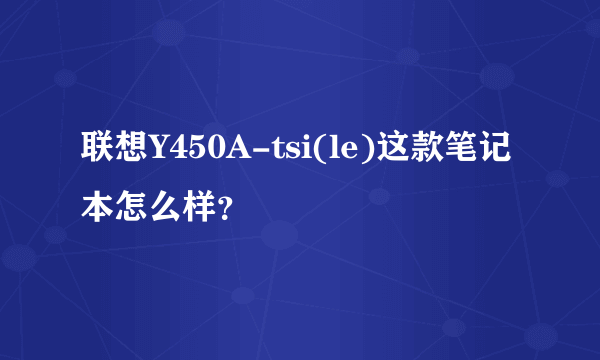 联想Y450A-tsi(le)这款笔记本怎么样？