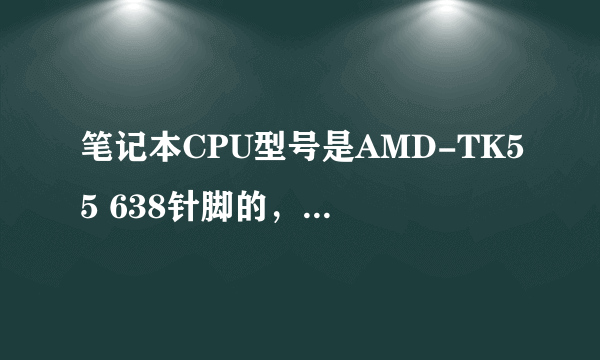 笔记本CPU型号是AMD-TK55 638针脚的，能升级吗？