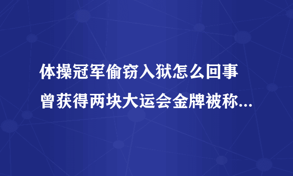 体操冠军偷窃入狱怎么回事 曾获得两块大运会金牌被称冠军乞丐