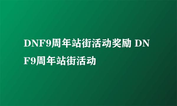 DNF9周年站街活动奖励 DNF9周年站街活动