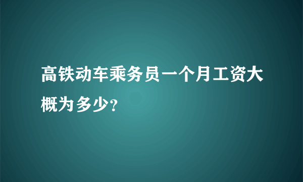 高铁动车乘务员一个月工资大概为多少？