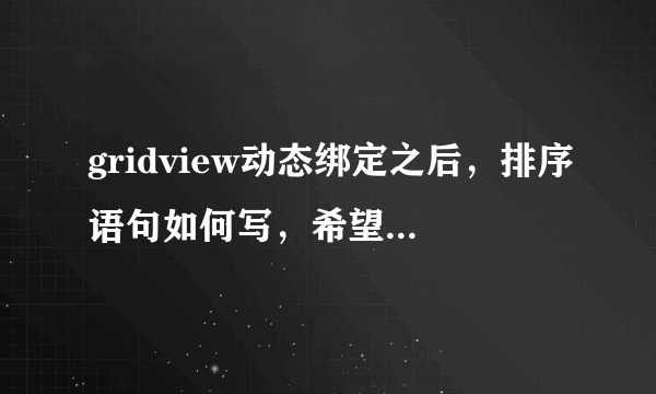 gridview动态绑定之后，排序语句如何写，希望尽量详细点 ，谢谢，急