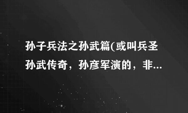 孙子兵法之孙武篇(或叫兵圣孙武传奇，孙彦军演的，非郑则仕、莫少聪版)BT或EMULE或迅雷下载