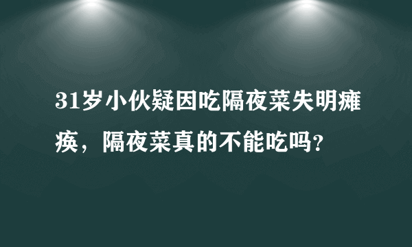 31岁小伙疑因吃隔夜菜失明瘫痪，隔夜菜真的不能吃吗？