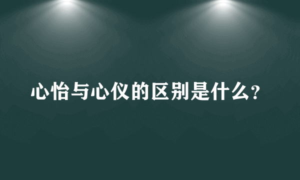 心怡与心仪的区别是什么？