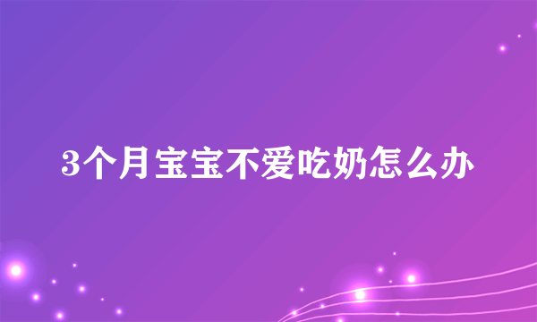 3个月宝宝不爱吃奶怎么办