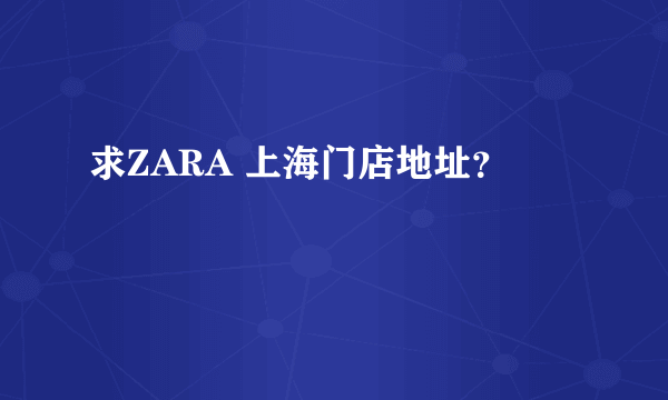 求ZARA 上海门店地址？