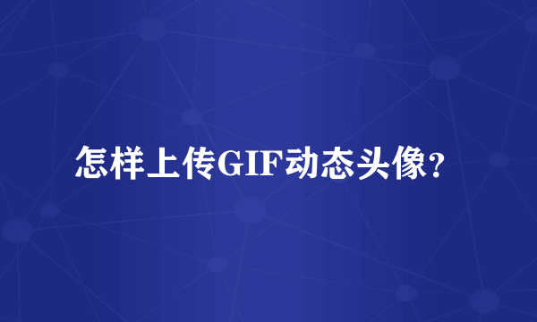 怎样上传GIF动态头像？