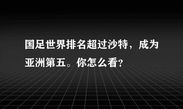 国足世界排名超过沙特，成为亚洲第五。你怎么看？