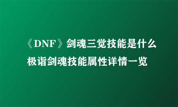 《DNF》剑魂三觉技能是什么 极诣剑魂技能属性详情一览