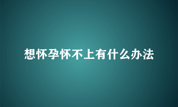 想怀孕怀不上有什么办法