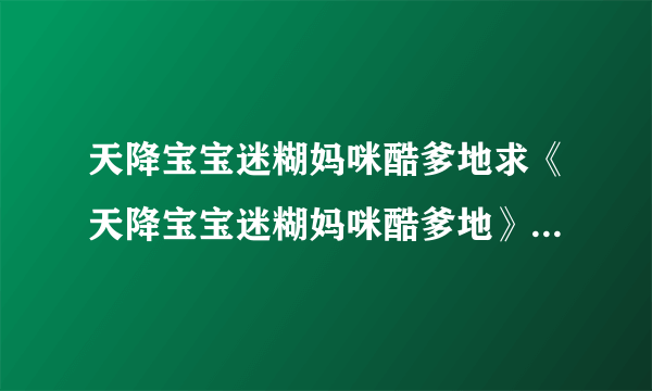 天降宝宝迷糊妈咪酷爹地求《天降宝宝迷糊妈咪酷爹地》全文完结版TXT