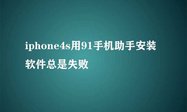 iphone4s用91手机助手安装软件总是失败