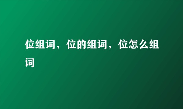 位组词，位的组词，位怎么组词