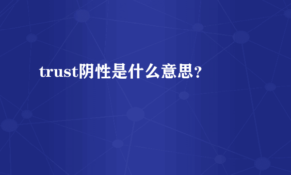 trust阴性是什么意思？