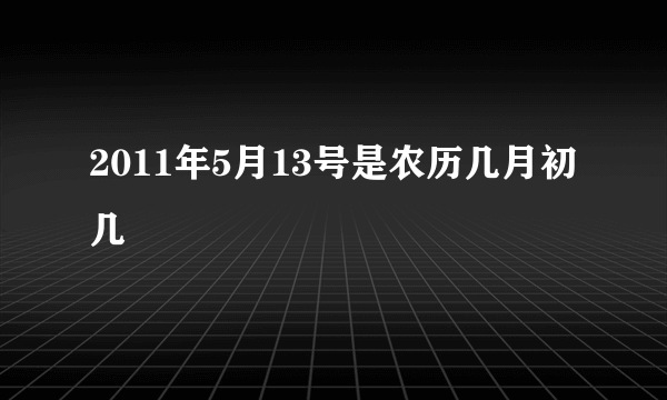 2011年5月13号是农历几月初几