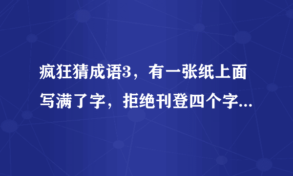 疯狂猜成语3，有一张纸上面写满了字，拒绝刊登四个字盖在上面是什么成语