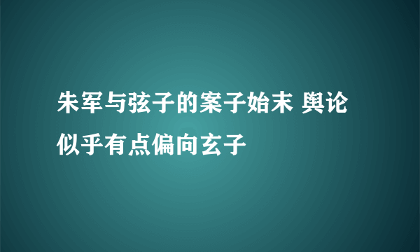 朱军与弦子的案子始末 舆论似乎有点偏向玄子