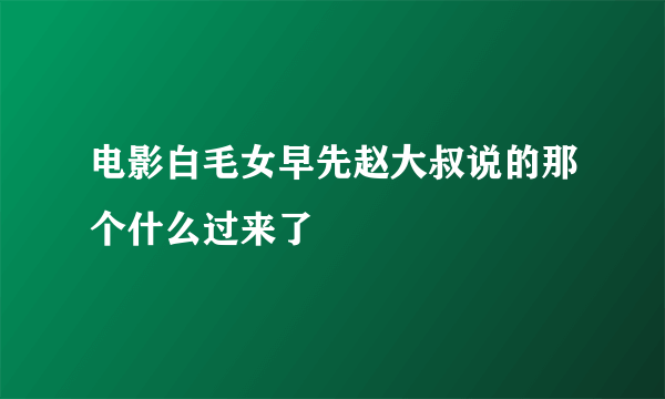 电影白毛女早先赵大叔说的那个什么过来了