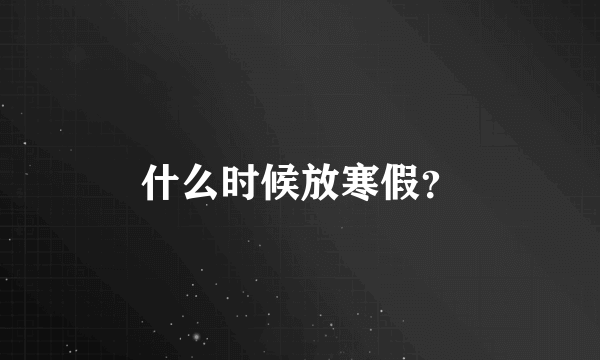 什么时候放寒假？